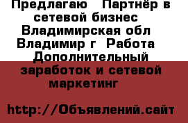 Предлагаю : Партнёр в сетевой бизнес - Владимирская обл., Владимир г. Работа » Дополнительный заработок и сетевой маркетинг   